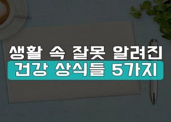 생활 속 잘못 알려진 건강 상식들 5가지
