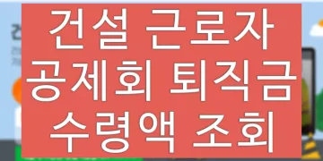 건설 근로자 공제회 퇴직금 수령, 예상 수령액 조회 방법