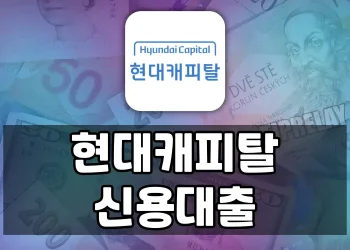 현대캐피탈 신용대출 가이드 | 한도, 금리, 신청방법 전부 알려드립니다