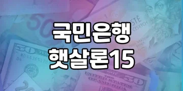 국민은행 햇살론15 활용 | 고금리 대출을 저금리 대출로 전환하는 방법