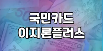 국민카드 이지론 플러스 | 누구나 쉽게 대출받을 수 있는 간편한 방법