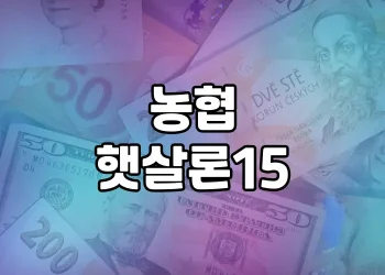 농협 햇살론15 | 최저신용자를 위한 긴급자금 대출