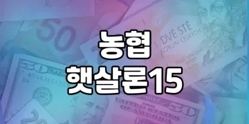 농협 햇살론15 | 최저신용자를 위한 긴급자금 대출