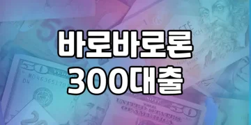바로바로론 300대출 | 빠르고 편리한 대출 받기