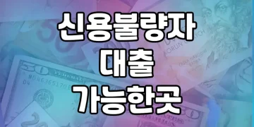 신용불량자 대출 가능한 곳 | 다양한 방법 정리