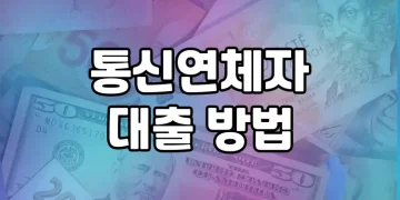 통신연체자도 안전하고 쉽게 대출받는 방법