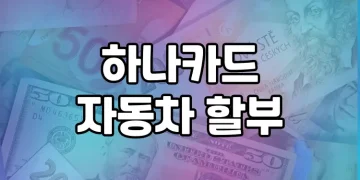 하나카드 자동차 할부 | 모든 것을 알려드립니다