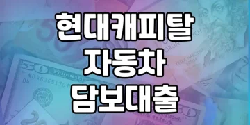 현대캐피탈 자동차담보대출 | 좋은 조건과 편리한 서비스