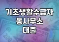 기초생활수급자 동사무소 대출 가능한 곳 | 정부 지원 대출을 통한 저소득층 지원